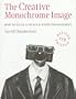 The Creative Monochrome Image: How to Excel at Black & White Photography