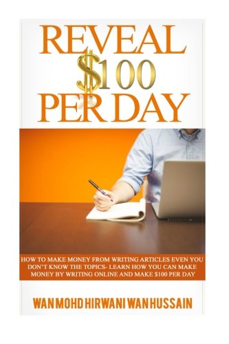 Reveal $ 100 Per Day: How To Make Money From Writing Articles Even You Don't Know The Topics- Learn How You Can Make Money By Writing Online And Make $100 Per Day