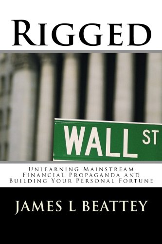 rigged unlearning mainstream financial propaganda and building your personal fortune