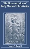 The Germanization of Early Medieval Christianity: A Sociohistorical Approach to Religious Transformation