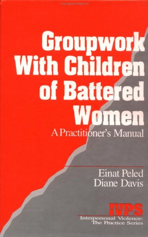 Groupwork with Children of Battered Women: A Practitioner's Manual (Interpersonal Violence: The Practice Series)