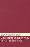 Bulletproof Recovery: Stop Addiction Forever