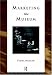 Marketing the Museum (Heritage: Care-Preservation-Management)