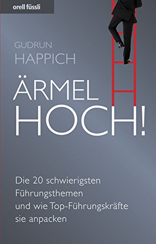 Ärmel hoch!: Die 20 schwierigsten Führungsthemen und wie Top-Führungskräfte sie anpacken (German Edition)