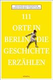 Produkt-Bild: 111 Orte in Berlin die Geschichte erz&auml;hlen