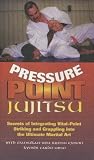 Pressure Point Jujitsu: Secrets of Integrating Vital-Point Striking and Grappling Into the Ultimate Martial Art