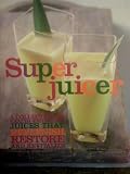 Super Juicer. A Collection of Health-Enhancing Juices That Replenish, Restore, and Revitalize Medium