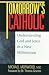 Tomorrow's Catholic: Understanding God and Jesus in a New Millennium (Inspirational Reading for Every Catholic)