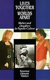 Lives Together/Worlds Apart: Mothers and Daughters in Popular Culture