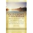 Old Light on New Worship: Musical Instruments and the Worship of God, a Theological, Historical and Psychological Study by  John Price
