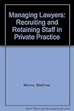 Managing lawyers : recruiting and retaining staff in private practice