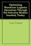 Optimizing Warehouse Logistics Operations Through Site Selection Models: Istanbul, Turkey