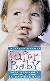 Super Baby: Boost Your Babys Potential from Conception to Year 1