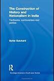 The Construction of History and Nationalism in India: Textbooks, Controversies and Politics (Routledge Advances in South Asian Studies)