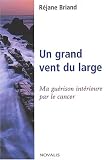 Un grand vent du large. Ma gu�rison int�rieure par le cancer