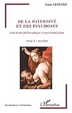 De la paternit� et des psychoses, une �tude philosophique et psychanalytique. Tome 1, Du p�re