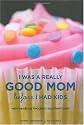 I Was a Really Good Mom Before I Had Kids: Reinventing Modern Motherhood