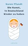 Die Kunst, in Deutschland Kinder zu haben - Karen Pfundt