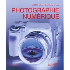 Encyclop�die de la Photographie Num�rique : Le guide complet de l'image num�rique : sa production et son traitement
