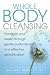 Whole Body Cleansing: Transform Your Health Through Gentle Purification and Effective Detoxification