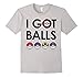 I Got Balls T-Shirt