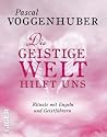 Die Geistige Welt hilft uns: Rituale mit Engeln und Geistf&uuml;hrern