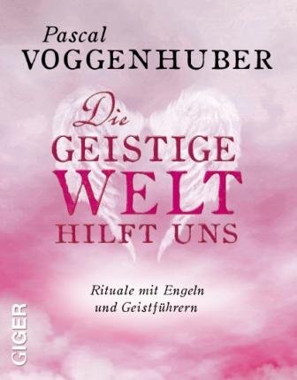 Die Geistige Welt hilft uns: Rituale mit Engeln und Geistf&uuml;hrern