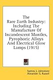 The Rare Earth Industry: Including The Manufacture Of Incandescent Mantles, Pyrophoric Alloys And Electrical Glow Lamps (1915)