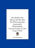 Der Einfluss Des Klimas Auf Den Bau Der Pflanzengewebe: Anatomisch-Physiologische Untersuchungen in Den Tropen (1907)