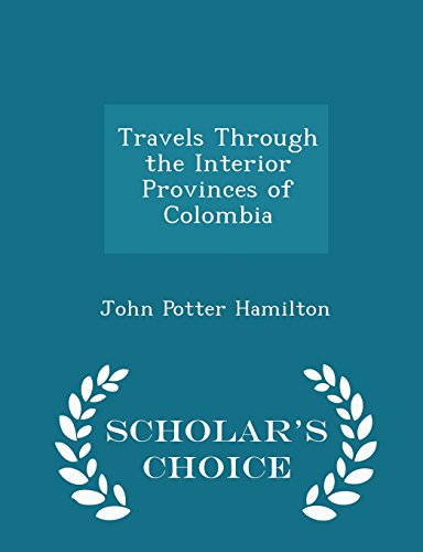 Travels Through the Interior Provinces of Colombia - Scholar's Choice Edition Travels Through the Interior Provinces of Colombia - Scholar's Choice Edition