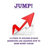 Jump! 10 Steps To Success In Blog Marketing And Learning How To Make Money Online