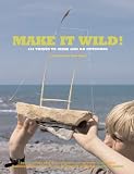 Make it wild! : 101 things to make and do outdoors