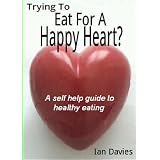 Trying To Eat For A Happy Heart ? (A Self Help Guide)