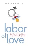 Labor of Love: The Story of One Man's Extraordinary Pregnancy