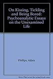 On kissing, tickling and being bored : psychoanalytic essays on the unexamined life
