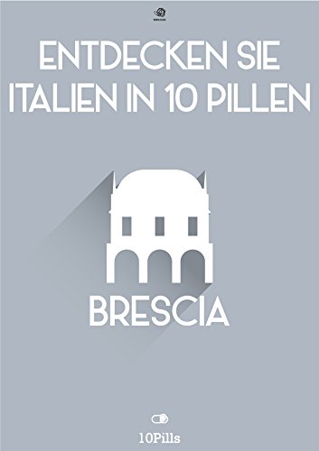 Entdecken Sie Italien in 10 Pillen - Brescia (German Edition)