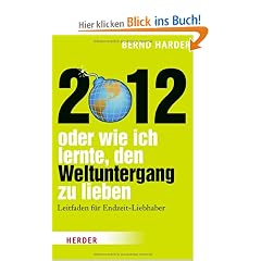 2012 - oder wie ich lernte, den Weltuntergang zu lieben: Leitfaden f�r Endzeit-Liebhaber