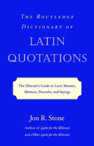 The Routledge Dictionary of Latin Quotations: The Illiterati's Guide to Latin Maxims, Mottoes, Proverbs, and Sayings (Latin for the Illiterati)