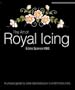 The Art of Royal Icing: A Unique Guide to Cake Decoration by a World-class Tutor