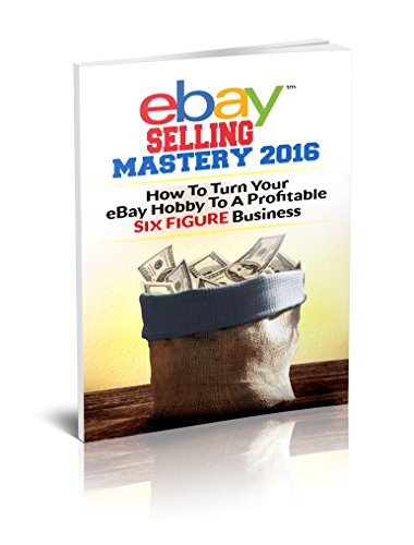 eBay Selling Mastery 2016: Turn Your eBay Hobby To A Six Figure Business (Product Sourcing, Product Research, Retail Arbitrage, Wholesale, Liquidation, eBay Secrets, ebay listings)