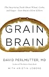 Grain Brain: The Surprising Truth about Wheat, Carbs,  and Sugar--Your Brains Silent Killers