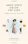 Aunt Epp's Guide for Life: Miscellaneous Musings of a Victorian Lady