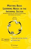 Meeting Basic Learning Needs in the Informal Sector: Integrating Education and Training for Decent Work, Empowerment and Citizenship (Technical and ... and Training: Issues, Concerns and Prospects)
