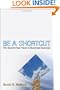 Be A Shortcut: The Secret Fast Track to Business Success