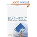 Be A Shortcut: The Secret Fast Track to Business Success