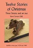 Twelve stories of Christmas : three sisters and an axe : Suffolk in times past 1958 and 1960
