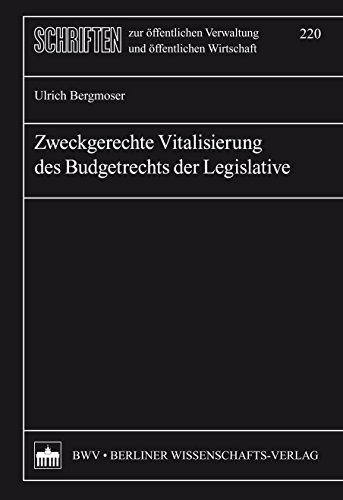 Zweckgerechte Vitalisierung des Budgetrechts der Legislative (Schriften zur öffentlichen Verwaltung und öffentlichen Wirtschaft 220) (German Edition)