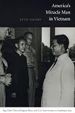 America`s Miracle Man in Vietnam: Ngo Dinh Diem, Religion, Race, and U.S. Intervention in Southeast Asia (American Encounters/Global Interactions)