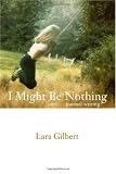 I Might Be Nothing: Journal Writing by Lara Gilbert