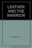 Leather and the warrior : an account of the importance of leather to the fighting man from the time of the ancient Greeks to World War II